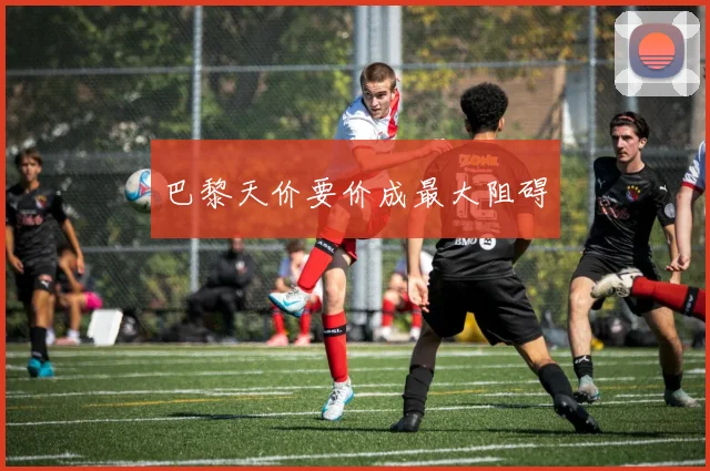 巴黎天价要价成最大阻碍